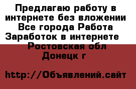 Предлагаю работу в интернете без вложении - Все города Работа » Заработок в интернете   . Ростовская обл.,Донецк г.